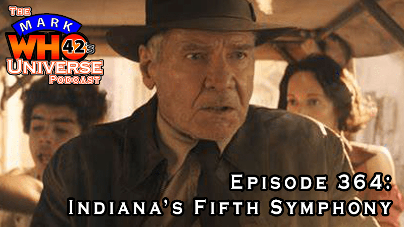 The MarkWHO42's Universe Podcast - Episode 364 - Indiana’s Fifth Symphony - Review of Indiana Jones and the Dial of Destiny
