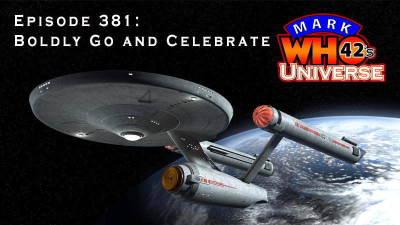 MarkWHO42's Universe - Episode 381 - Boldly Go and Celebrate - MarkWHO42 celebrates Star Trek's 58th Anniversary