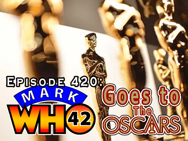 Episode 420 – MarkWHO42 Goes to The&nbsp;Oscars