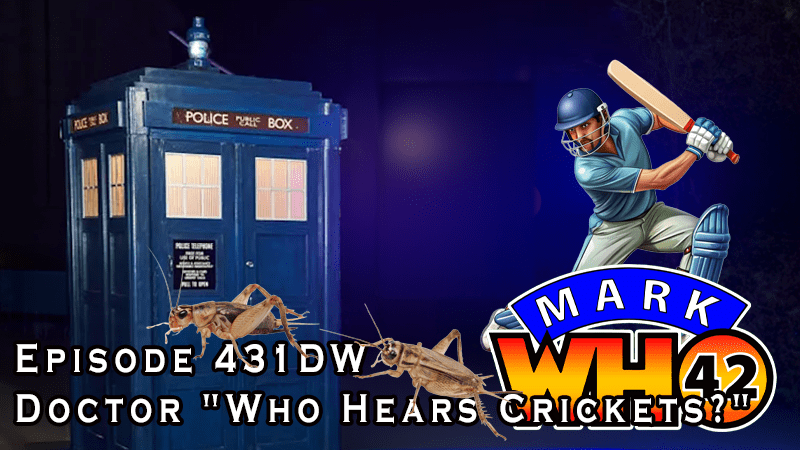 Episode 431DW – Doctor “Who Hears Crickets?”